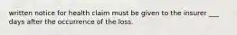 written notice for health claim must be given to the insurer ___ days after the occurrence of the loss.