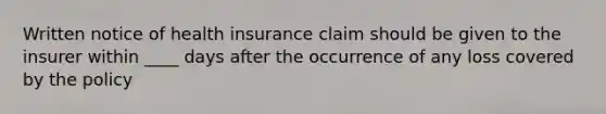 Written notice of health insurance claim should be given to the insurer within ____ days after the occurrence of any loss covered by the policy