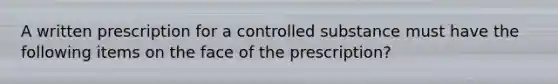 A written prescription for a controlled substance must have the following items on the face of the prescription?