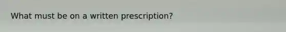 What must be on a written prescription?