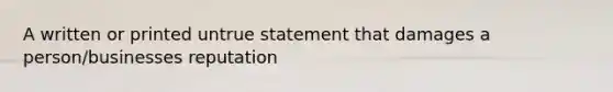 A written or printed untrue statement that damages a person/businesses reputation