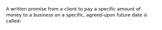 A written promise from a client to pay a specific amount of money to a business on a specific, agreed-upon future date is called: