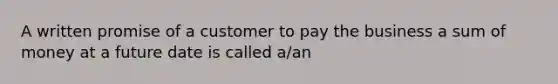 A written promise of a customer to pay the business a sum of money at a future date is called a/an