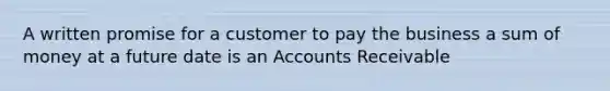 A written promise for a customer to pay the business a sum of money at a future date is an Accounts Receivable