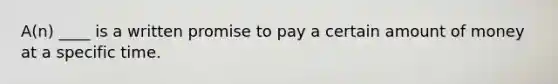 A(n) ____ is a written promise to pay a certain amount of money at a specific time.