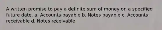 A written promise to pay a definite sum of money on a specified future date. a. Accounts payable b. Notes payable c. Accounts receivable d. Notes receivable