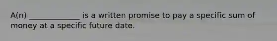 A(n) _____________ is a written promise to pay a specific sum of money at a specific future date.