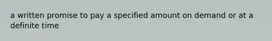 a written promise to pay a specified amount on demand or at a definite time