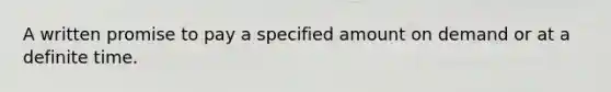 A written promise to pay a specified amount on demand or at a definite time.