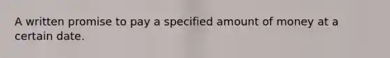 A written promise to pay a specified amount of money at a certain date.