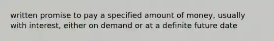 written promise to pay a specified amount of money, usually with interest, either on demand or at a definite future date