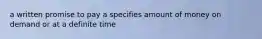 a written promise to pay a specifies amount of money on demand or at a definite time