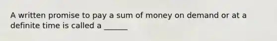 A written promise to pay a sum of money on demand or at a definite time is called a ______