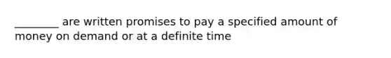 ________ are written promises to pay a specified amount of money on demand or at a definite time