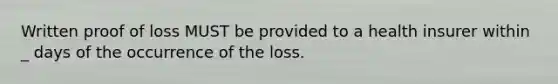 Written proof of loss MUST be provided to a health insurer within _ days of the occurrence of the loss.