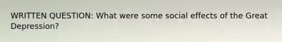 WRITTEN QUESTION: What were some social effects of the Great Depression?