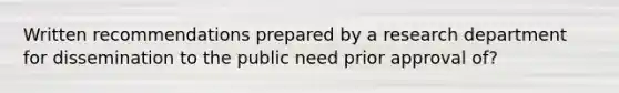 Written recommendations prepared by a research department for dissemination to the public need prior approval of?