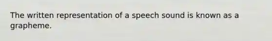 The written representation of a speech sound is known as a grapheme.