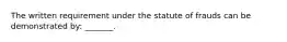 The written requirement under the statute of frauds can be demonstrated by: _______.