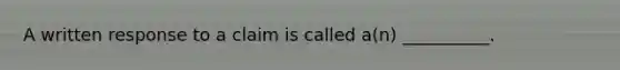 A written response to a claim is called a(n) __________.