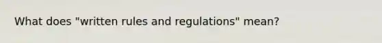 What does "written rules and regulations" mean?