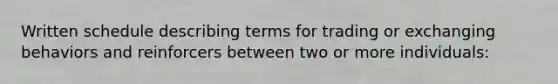 Written schedule describing terms for trading or exchanging behaviors and reinforcers between two or more individuals: