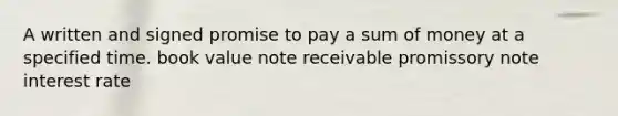 A written and signed promise to pay a sum of money at a specified time. book value note receivable promissory note interest rate