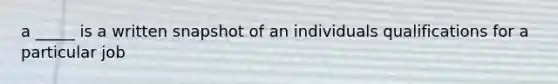 a _____ is a written snapshot of an individuals qualifications for a particular job