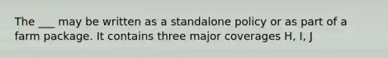 The ___ may be written as a standalone policy or as part of a farm package. It contains three major coverages H, I, J