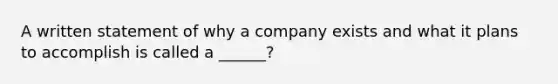 A written statement of why a company exists and what it plans to accomplish is called a ______?