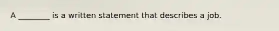 A ________ is a written statement that describes a job.