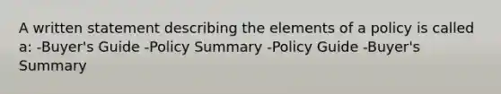 A written statement describing the elements of a policy is called a: -Buyer's Guide -Policy Summary -Policy Guide -Buyer's Summary