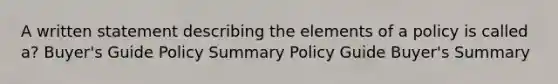 A written statement describing the elements of a policy is called a? Buyer's Guide Policy Summary Policy Guide Buyer's Summary