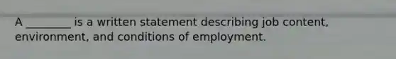 A ________ is a written statement describing job content, environment, and conditions of employment.