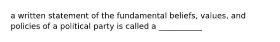 a written statement of the fundamental beliefs, values, and policies of a political party is called a ___________