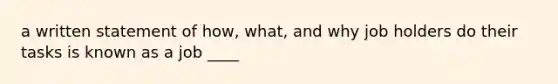 a written statement of how, what, and why job holders do their tasks is known as a job ____