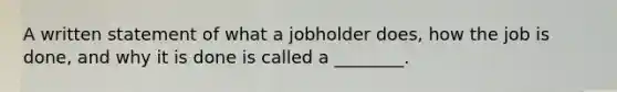 A written statement of what a jobholder does, how the job is done, and why it is done is called a ________.