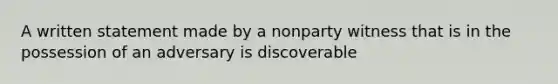 A written statement made by a nonparty witness that is in the possession of an adversary is discoverable