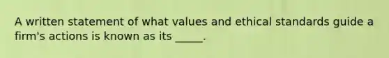 A written statement of what values and ethical standards guide a firm's actions is known as its _____.