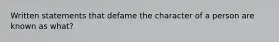 Written statements that defame the character of a person are known as what?