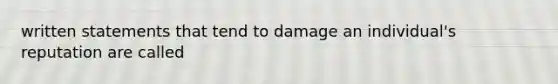 written statements that tend to damage an individual's reputation are called