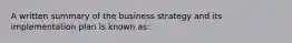 A written summary of the business strategy and its implementation plan is known as: