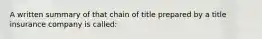 A written summary of that chain of title prepared by a title insurance company is called: