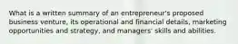 What is a written summary of an entrepreneur's proposed business venture, its operational and financial details, marketing opportunities and strategy, and managers' skills and abilities.