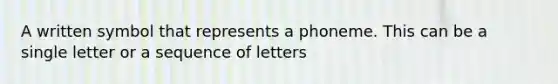 A written symbol that represents a phoneme. This can be a single letter or a sequence of letters