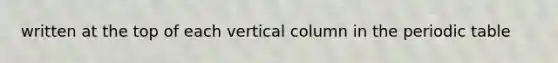 written at the top of each vertical column in the periodic table