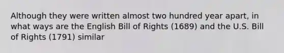 Although they were written almost two hundred year apart, in what ways are the English Bill of Rights (1689) and the U.S. Bill of Rights (1791) similar