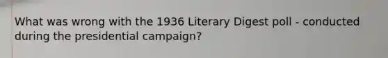 What was wrong with the 1936 Literary Digest poll - conducted during the presidential campaign?