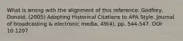 What is wrong with the alignment of this reference: Godfrey, Donald. (2005) Adapting Historical Citations to APA Style. Journal of broadcasting & electronic media, 49(4), pp. 544-547. DOI: 10.1207