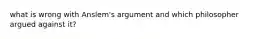 what is wrong with Anslem's argument and which philosopher argued against it?